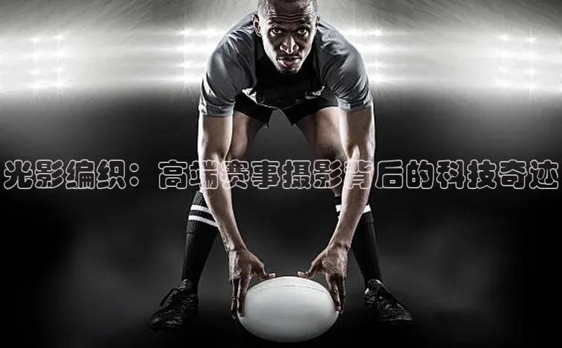 光影编织：高端赛事摄影背后的科技奇迹