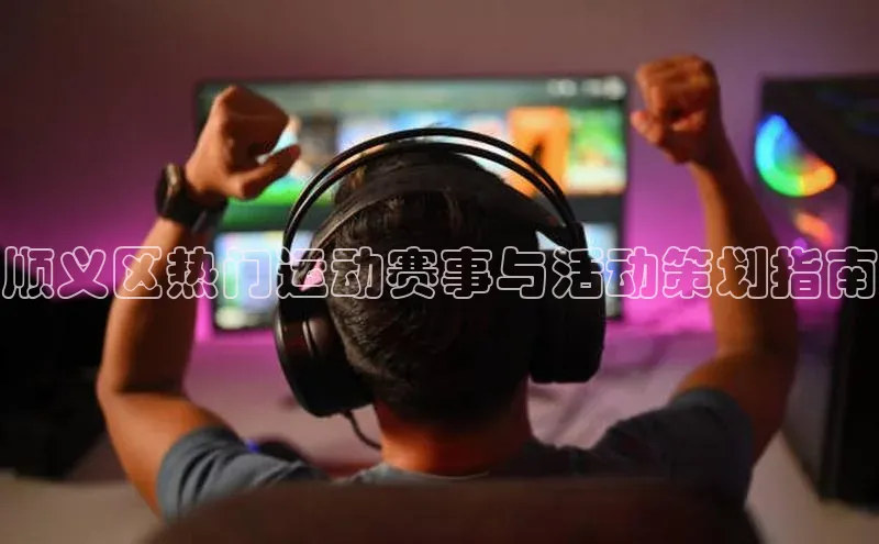 顺义区热门运动赛事与活动策划指南