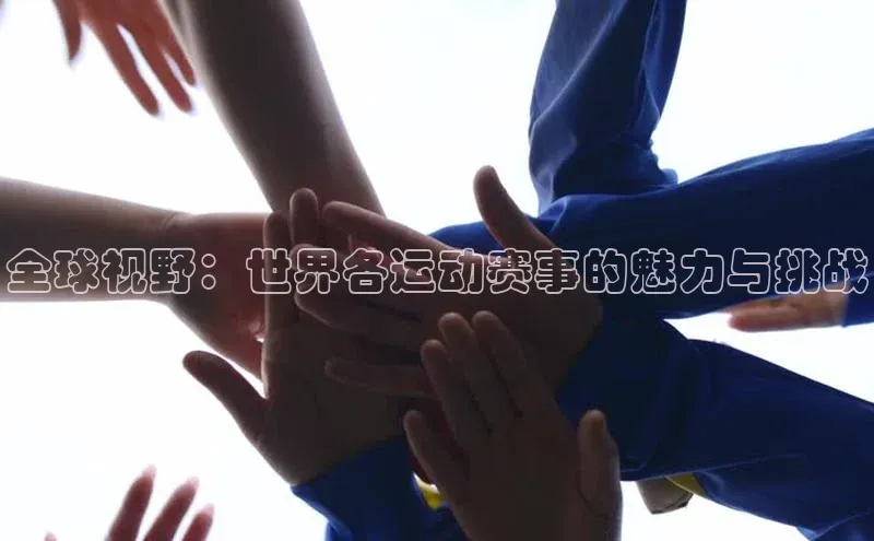 全球视野：世界各运动赛事的魅力与挑战